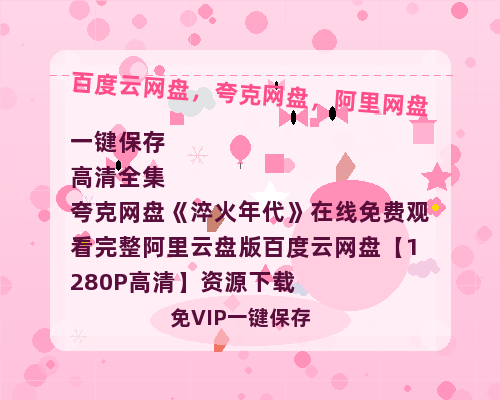 夸克网盘《淬火年代》在线免费观看完整阿里云盘版百度云网盘 阿里云网盘 夸克网盘 【1280P高清】资源下载-热文榜资源