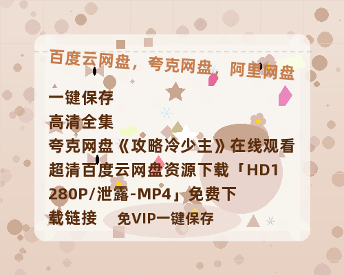夸克网盘《攻略冷少主》在线观看超清百度云网盘 阿里云网盘 夸克网盘 资源下载「HD1280P/泄露-MP4」免费下载链接-热文榜资源