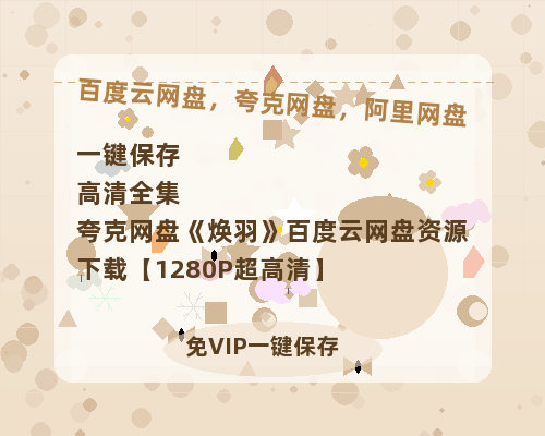 夸克网盘《焕羽》百度云网盘 阿里云网盘 夸克网盘 资源下载【1280P超高清】-热文榜资源