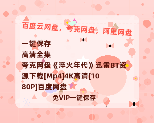 夸克网盘《淬火年代》迅雷BT资源下载[Mp4]4K高清[1080P]百度网盘-热文榜资源