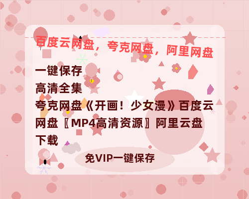 夸克网盘《开画！少女漫》百度云网盘 阿里云网盘 夸克网盘 〖MP4高清资源〗阿里云盘下载-热文榜资源