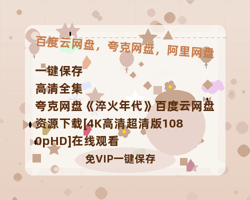 夸克网盘《淬火年代》百度云网盘 阿里云网盘 夸克网盘 资源下载[4K高清超清版1080pHD]在线观看-热文榜资源