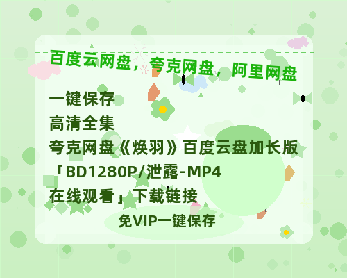 夸克网盘《焕羽》百度云盘加长版「BD1280P/泄露-MP4在线观看」下载链接-热文榜资源