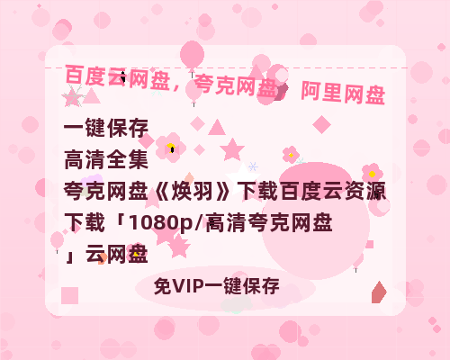 夸克网盘《焕羽》下载百度云资源下载「1080p/高清夸克网盘」云网盘-热文榜资源