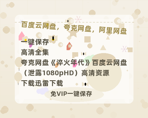 夸克网盘《淬火年代》百度云网盘 阿里云网盘 夸克网盘 （泄露1080pHD）高清资源下载迅雷下载-热文榜资源