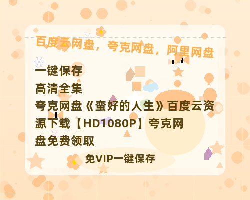 夸克网盘《蛮好的人生》百度云资源下载【HD1080P】夸克网盘免费领取-热文榜资源