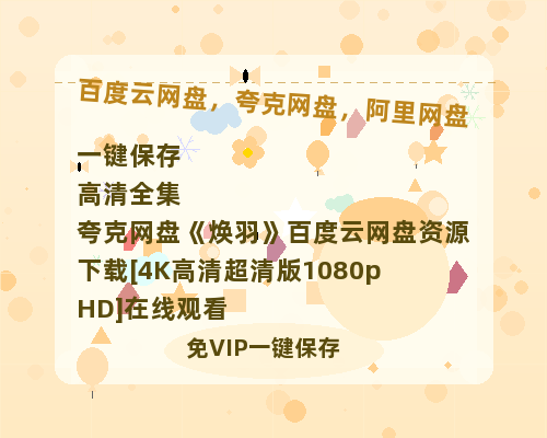 夸克网盘《焕羽》百度云网盘 阿里云网盘 夸克网盘 资源下载[4K高清超清版1080pHD]在线观看-热文榜资源