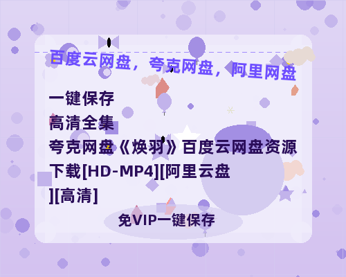 夸克网盘《焕羽》百度云网盘 阿里云网盘 夸克网盘 资源下载[HD-MP4][阿里云盘][高清]-热文榜资源