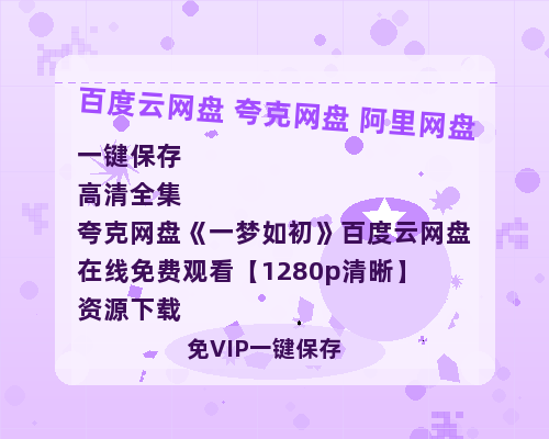 夸克网盘《一梦如初》百度云网盘 阿里云网盘 夸克网盘 在线免费观看【1280p清晰】资源下载-热文榜资源
