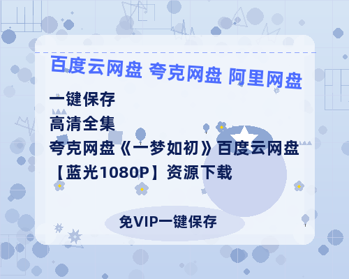 夸克网盘《一梦如初》百度云网盘 阿里云网盘 夸克网盘 【蓝光1080P】资源下载-热文榜资源