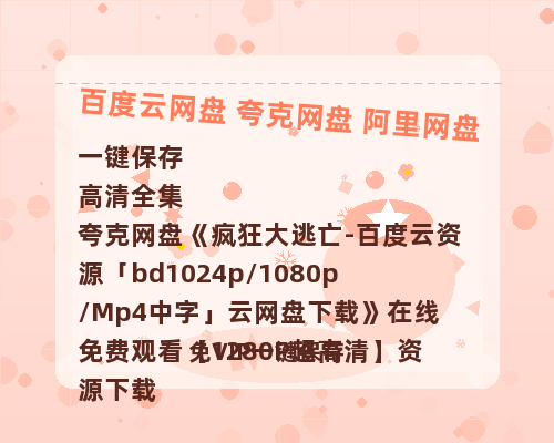 夸克网盘《疯狂大逃亡-百度云资源「bd1024p/1080p/Mp4中字」云网盘下载》在线免费观看【1280P超高清】资源下载-热文榜资源