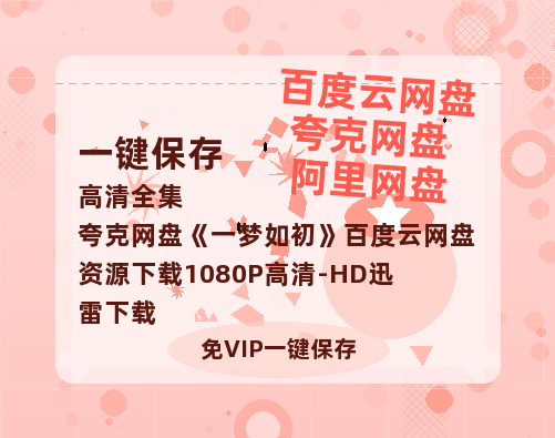 夸克网盘《一梦如初》百度云网盘 阿里云网盘 夸克网盘 资源下载1080P高清-HD迅雷下载-热文榜资源