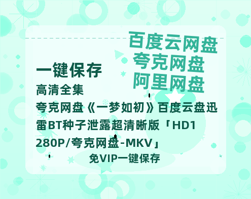 夸克网盘《一梦如初》百度云盘迅雷BT种子泄露超清晰版「HD1280P/夸克网盘-MKV」-热文榜资源