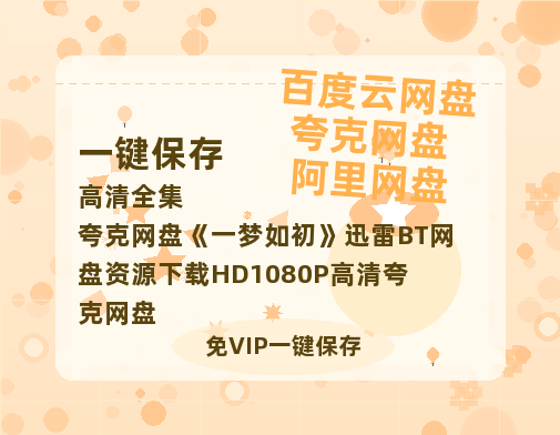 夸克网盘《一梦如初》迅雷BT网盘资源下载HD1080P高清夸克网盘-热文榜资源