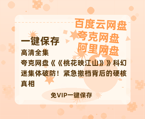 夸克网盘《桃花映江山》科幻迷集体破防！紧急撤档背后的硬核真相-热文榜资源