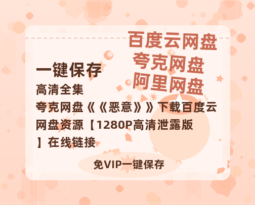 夸克网盘《恶意》下载百度云网盘 阿里云网盘 夸克网盘 资源【1280P高清泄露版】在线链接-热文榜资源