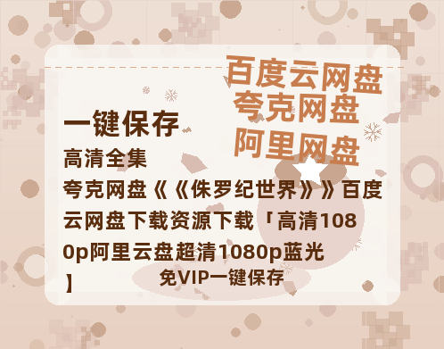 夸克网盘《侏罗纪世界》百度云网盘 阿里云网盘 夸克网盘 下载资源下载「高清1080p阿里云盘超清1080p蓝光】-热文榜资源