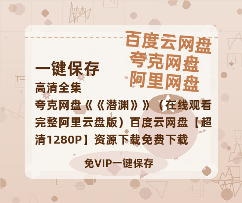 夸克网盘《潜渊》（在线观看完整阿里云盘版）百度云网盘 阿里云网盘 夸克网盘 【超清1280P】资源下载免费下载-热文榜资源