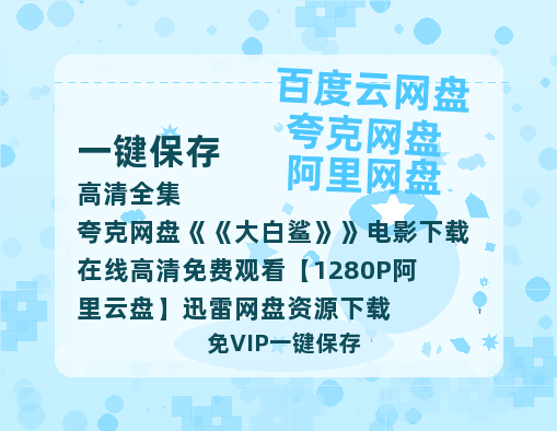 夸克网盘《大白鲨》电影下载在线高清免费观看【1280P阿里云盘】迅雷网盘资源下载-热文榜资源