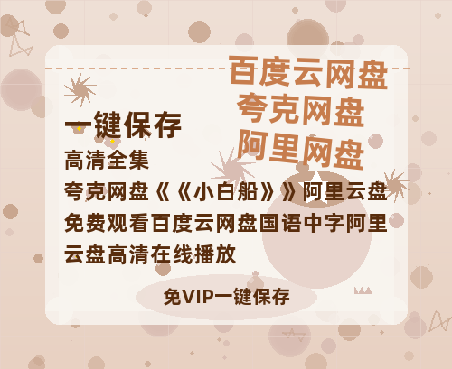 夸克网盘《小白船》阿里云盘免费观看百度云网盘 阿里云网盘 夸克网盘 国语中字阿里云盘高清在线播放-热文榜资源