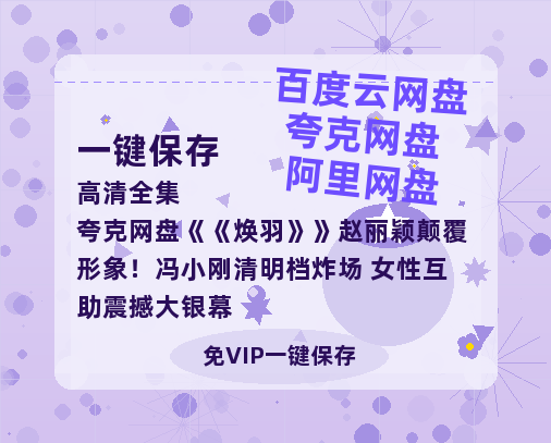 夸克网盘《焕羽》赵丽颖颠覆形象！冯小刚清明档炸场 女性互助震撼大银幕-热文榜资源