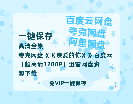 夸克网盘《亲爱的你》百度云【超高清1280P】迅雷网盘资源下载-热文榜资源