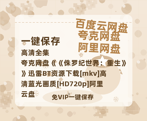 夸克网盘《侏罗纪世界：重生》迅雷BT资源下载[mkv]高清蓝光画质[HD720p]阿里云盘-热文榜资源