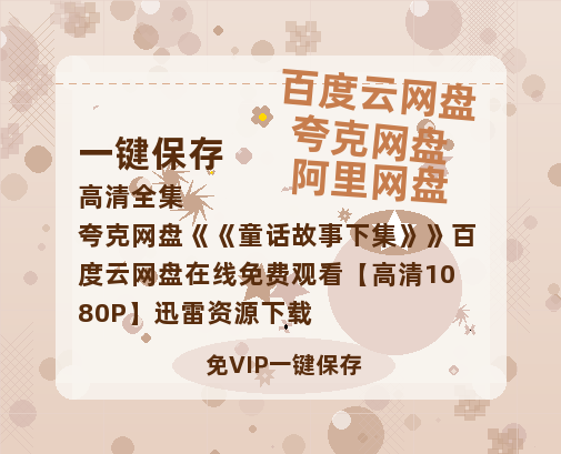 夸克网盘《童话故事下集》百度云网盘 阿里云网盘 夸克网盘 在线免费观看【高清1080P】迅雷资源下载-热文榜资源