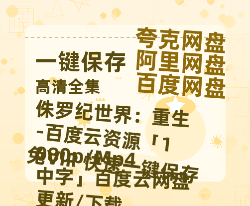 夸克网盘《侏罗纪世界：重生-百度云资源「1080p/Mp4中字」百度云网盘 阿里云网盘 夸克网盘 更新/下载》百度云网盘 阿里云网盘 夸克网盘 下载资源下载「高清1080p阿里云盘超清1080p蓝光】-热文榜资源