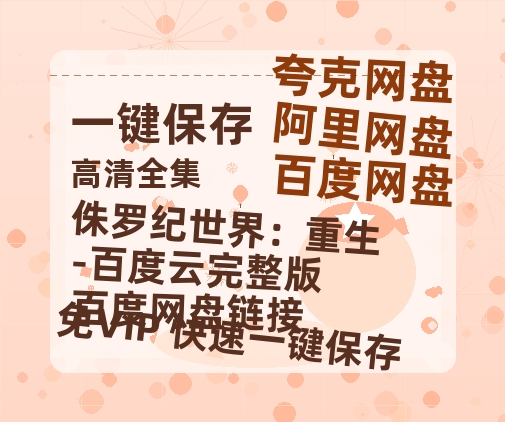 夸克网盘《侏罗纪世界：重生-百度云完整版 百度网盘链接》百度网盘国语中字高清电影资源下载免费下载无水印版本-热文榜资源