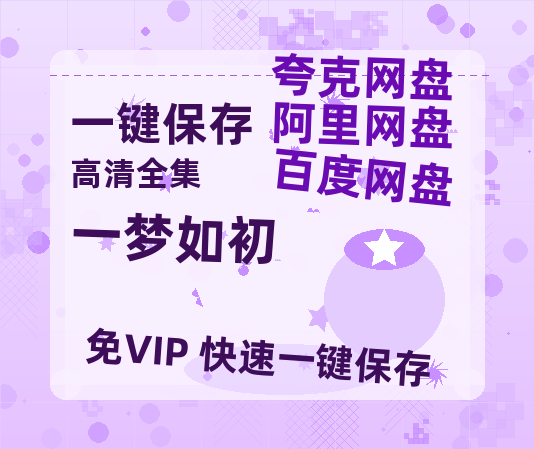 夸克网盘《一梦如初》百度云网盘 阿里云网盘 夸克网盘 资源下载【1080P高清】-热文榜资源