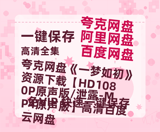 夸克网盘《一梦如初》资源下载【HD1080P原声版/泄露-MP4原声版】高清百度云网盘 阿里云网盘 夸克网盘-热文榜资源