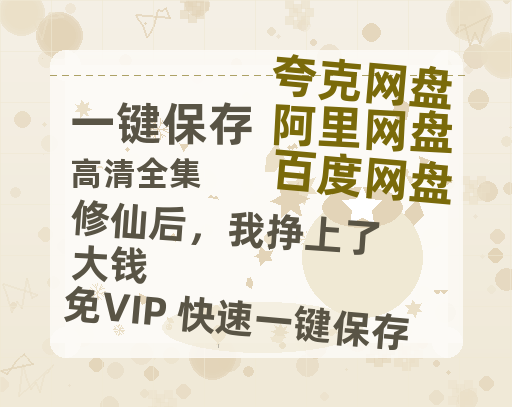 夸克网盘《修仙后，我挣上了大钱》在线免费观看【1080p高清】夸克网盘资源下载-热文榜资源