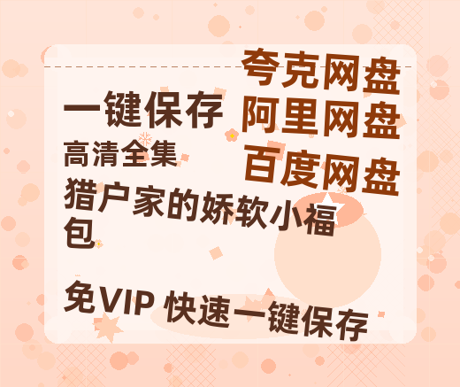 夸克网盘《猎户家的娇软小福包》百度网盘下载高清无水印阿里云盘【HD1080P-MP4】在线分享-热文榜资源