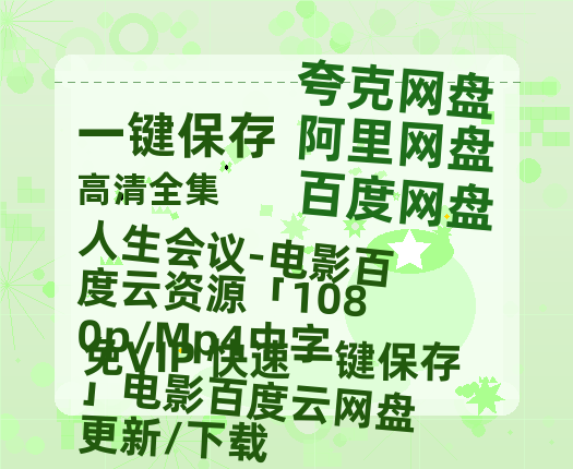 夸克网盘《人生会议-电影百度云资源「1080p/Mp4中字」电影百度云网盘 阿里云网盘 夸克网盘 更新/下载》（在线免费观看）百度云网盘 阿里云网盘 夸克网盘 【1280P超高清】资源下载-热文榜资源