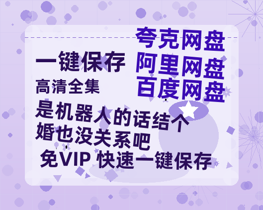 夸克网盘《是机器人的话结个婚也没关系吧》迅雷magnet磁力链接BT种子资源下载】百度云网盘 阿里云网盘 夸克网盘-热文榜资源