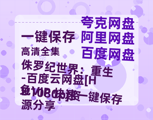 夸克网盘《侏罗纪世界：重生-百度云网盘 阿里云网盘 夸克网盘 [HD1080p]资源分享》百度云资源下载「1080p/高清」云网盘下载-热文榜资源