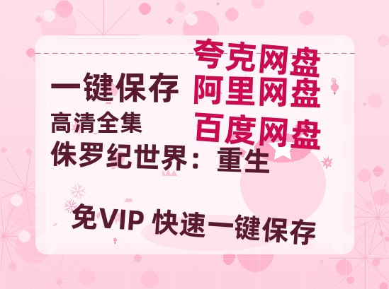 夸克网盘《侏罗纪世界：重生》百度云资源下载【HD1080P】夸克网盘免费领取-热文榜资源