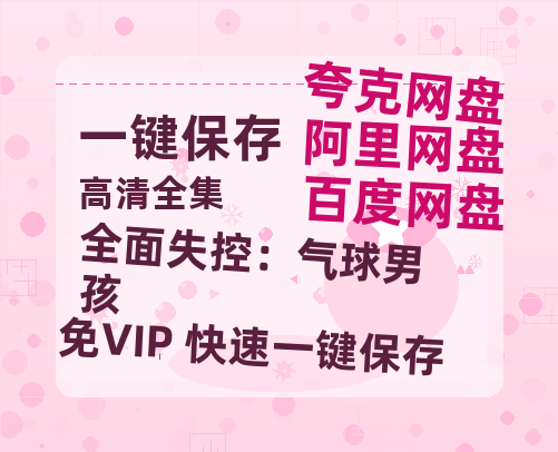 夸克网盘《全面失控：气球男孩》电影下载在线高清免费观看【1280P阿里云盘】迅雷网盘资源下载-热文榜资源