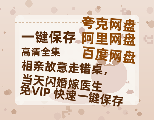 夸克网盘《相亲故意走错桌，当天闪婚嫁医生》下载在线免费观看【高清1080P】资源下载-热文榜资源