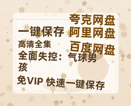 夸克网盘《全面失控：气球男孩》免费百度云网盘 阿里云网盘 夸克网盘 1080pHD高清免费资源下载-热文榜资源