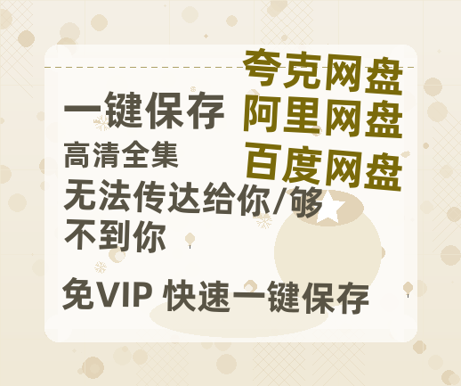 夸克网盘《无法传达给你/够不到你》迅雷BT种子下载（HD1080P高清版/泄露-MP4）百度云网盘 阿里云网盘 夸克网盘-热文榜资源