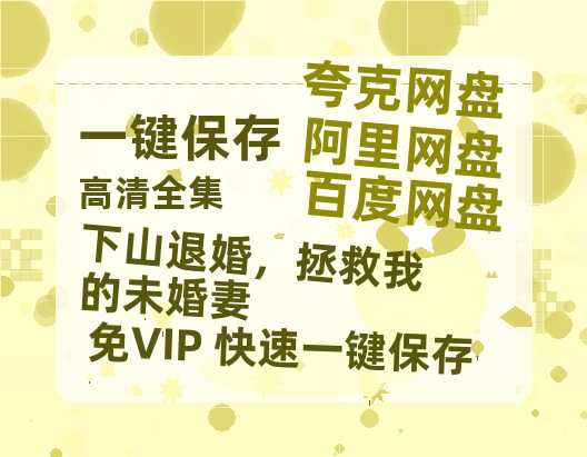 夸克网盘《下山退婚，拯救我的未婚妻》网盘链接资源下载[阿里云盘高清-HD]免费在线观看地址-热文榜资源