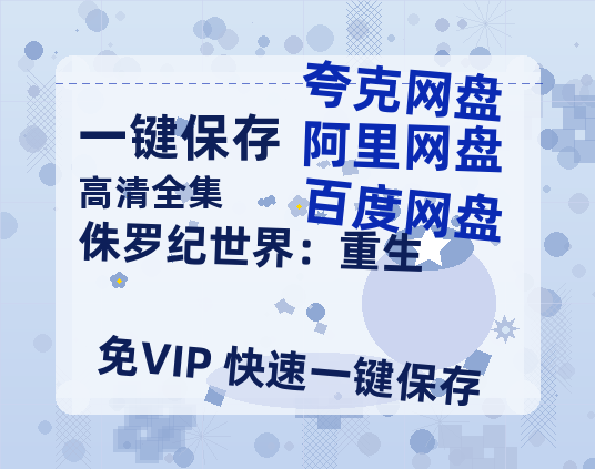 夸克网盘《侏罗纪世界：重生》百度云高清网盘（免费资源下载分享）-热文榜资源
