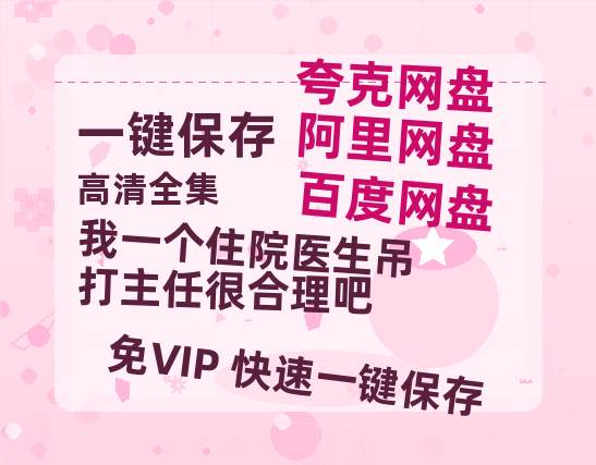 夸克网盘《我一个住院医生吊打主任很合理吧》夸克网盘在线观看HD1080P高清无水印阿里云盘MP4百度云资源下载-热文榜资源