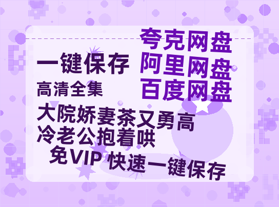 夸克网盘《大院娇妻茶又勇高冷老公抱着哄》百度云高清下载夸克网盘无水印资源下载免费下载-热文榜资源