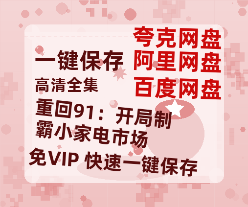 夸克网盘《重回91：开局制霸小家电市场》百度云【1080p网盘免费资源下载分享】-热文榜资源
