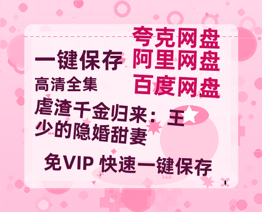 夸克网盘《虐渣千金归来：王少的隐婚甜妻》百度云在线免费观看（hd高清版）【1280P】资源下载-热文榜资源