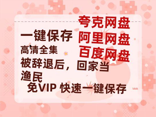 夸克网盘《被辞退后，回家当渔民》百度云网盘 阿里云网盘 夸克网盘 超清资源下载【BD720P泄露-MKV】阿里网盘-热文榜资源