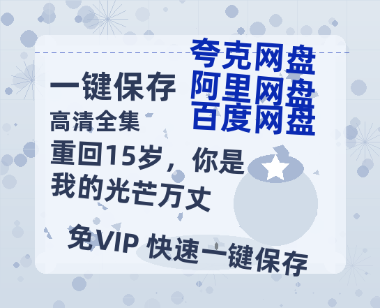 夸克网盘《重回15岁，你是我的光芒万丈》百度云网盘 阿里云网盘 夸克网盘 完整阿里云盘资源下载-热文榜资源